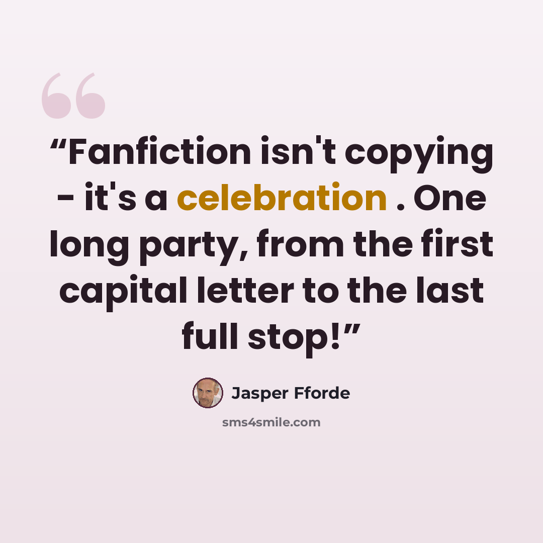 “Fanfiction isn't copying - it's a celebration . One long party, from the first capital letter to the last full stop!” quote by Jasper Fforde