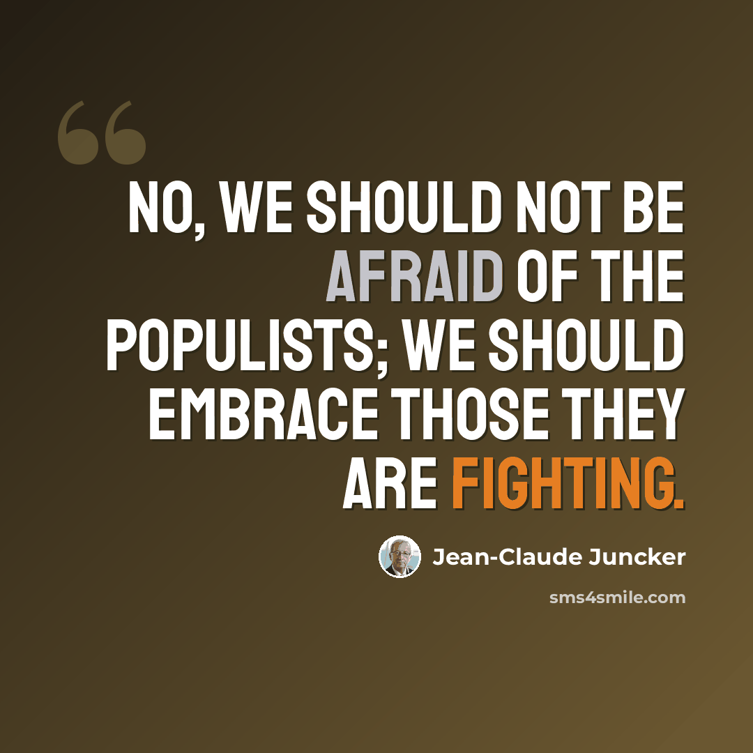 “No, we should not be afraid of the populists; we should embrace those they are fighting.” quote by Jean-Claude Juncker