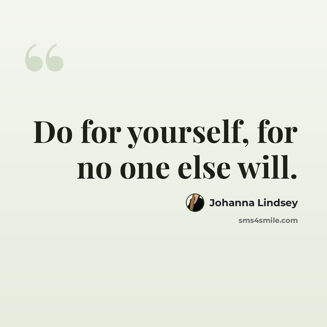 “Do for yourself, for no one else will.” quote by Johanna Lindsey