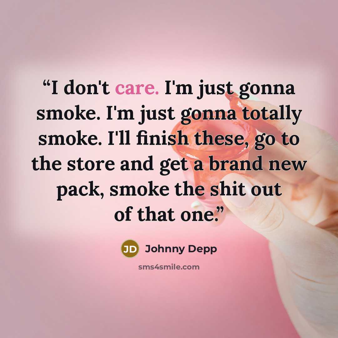 “I don't care. I'm just gonna smoke. I'm just gonna totally smoke. I'll finish these, go to the store and get a brand new pack, smoke the shit out of that one.” quote by Johnny Depp