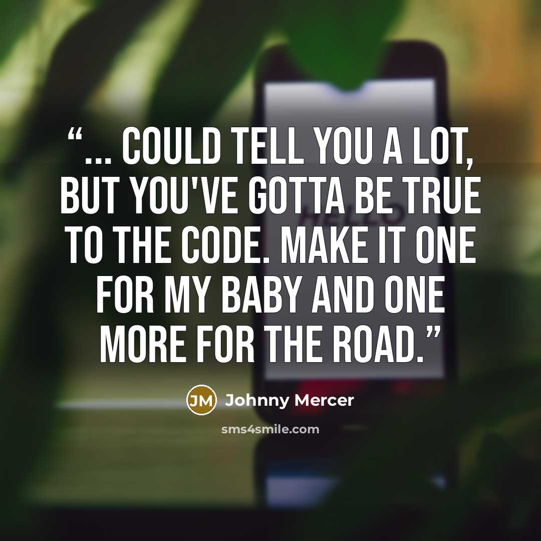 “... could tell you a lot, but you've gotta be true to the code. Make it one for my baby and one more for the road.” quote by Johnny Mercer