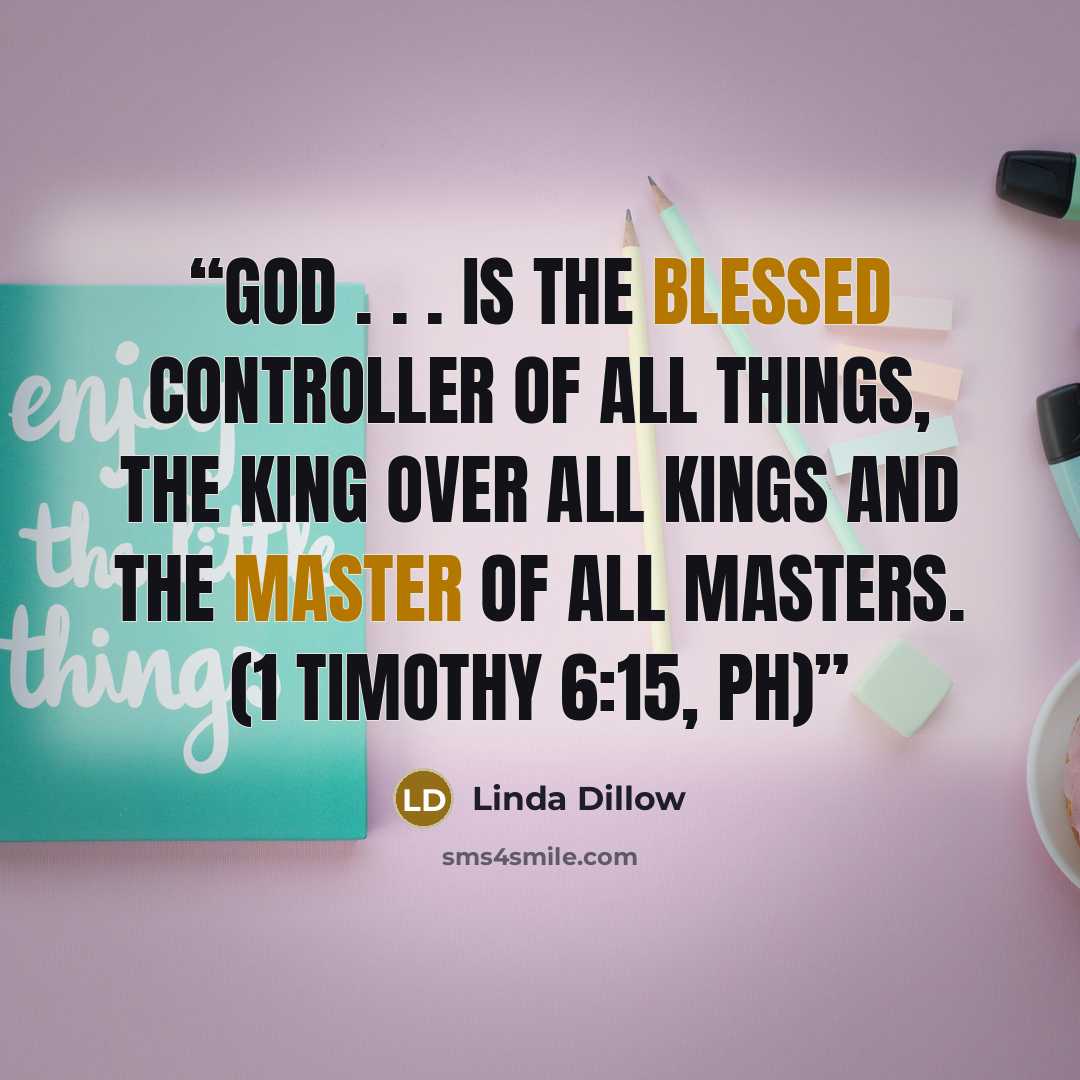 “God . . . is the blessed controller of all things, the king over all kings and the master of all masters. (1 Timothy 6:15, PH)” quote by Linda Dillow