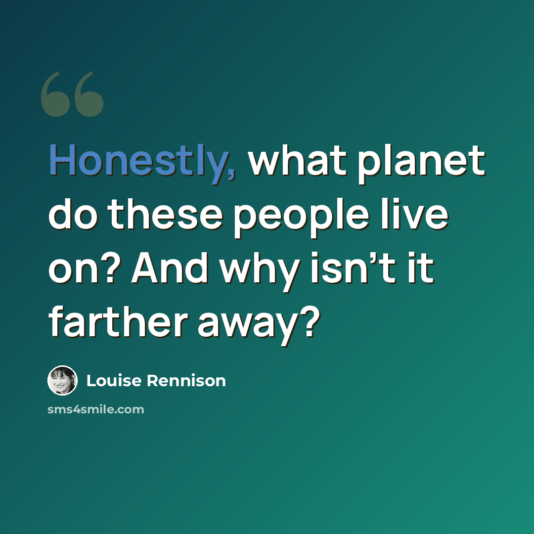 “Honestly, what planet do these people live on? And why isn't it farther away?” quote by Louise Rennison