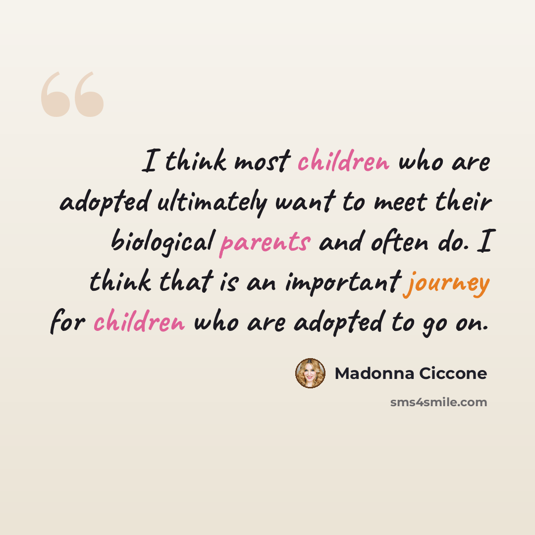 “I think most children who are adopted ultimately want to meet their biological parents and often do. I think that is an important journey for children who are adopted to go on.” quote by Madonna Ciccone