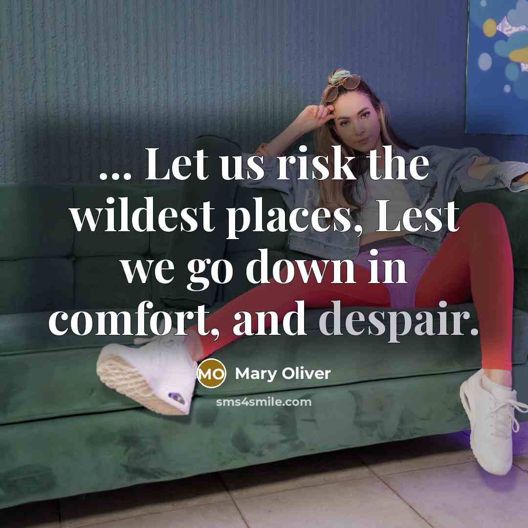 “... Let us risk the wildest places, Lest we go down in comfort, and despair.” quote by Mary Oliver