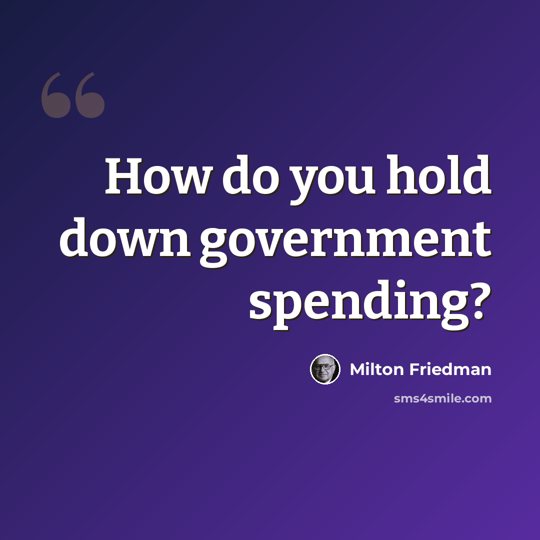 “How do you hold down government spending?” quote by Milton Friedman