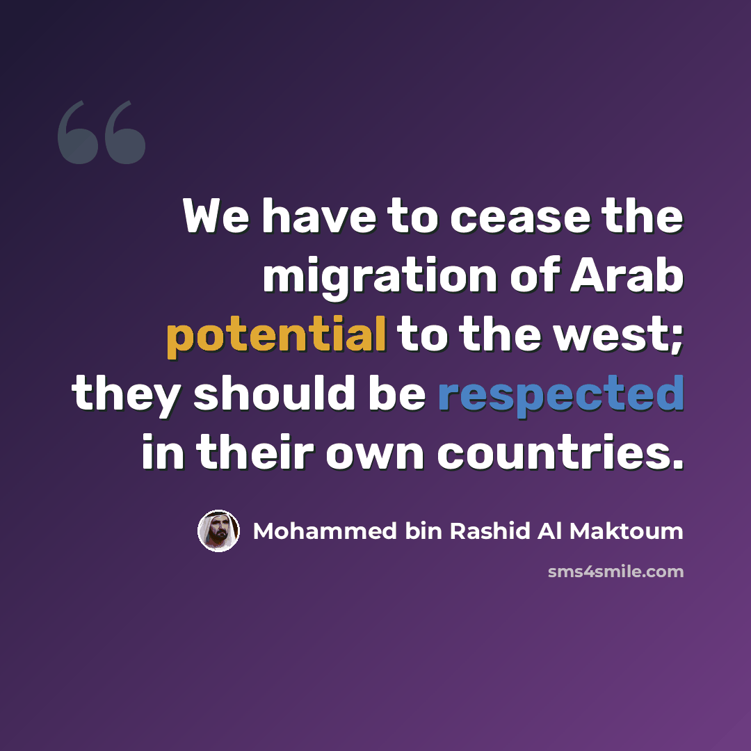 “We have to cease the migration of Arab potential to the west; they should be respected in their own countries.” quote by Mohammed bin Rashid Al Maktoum
