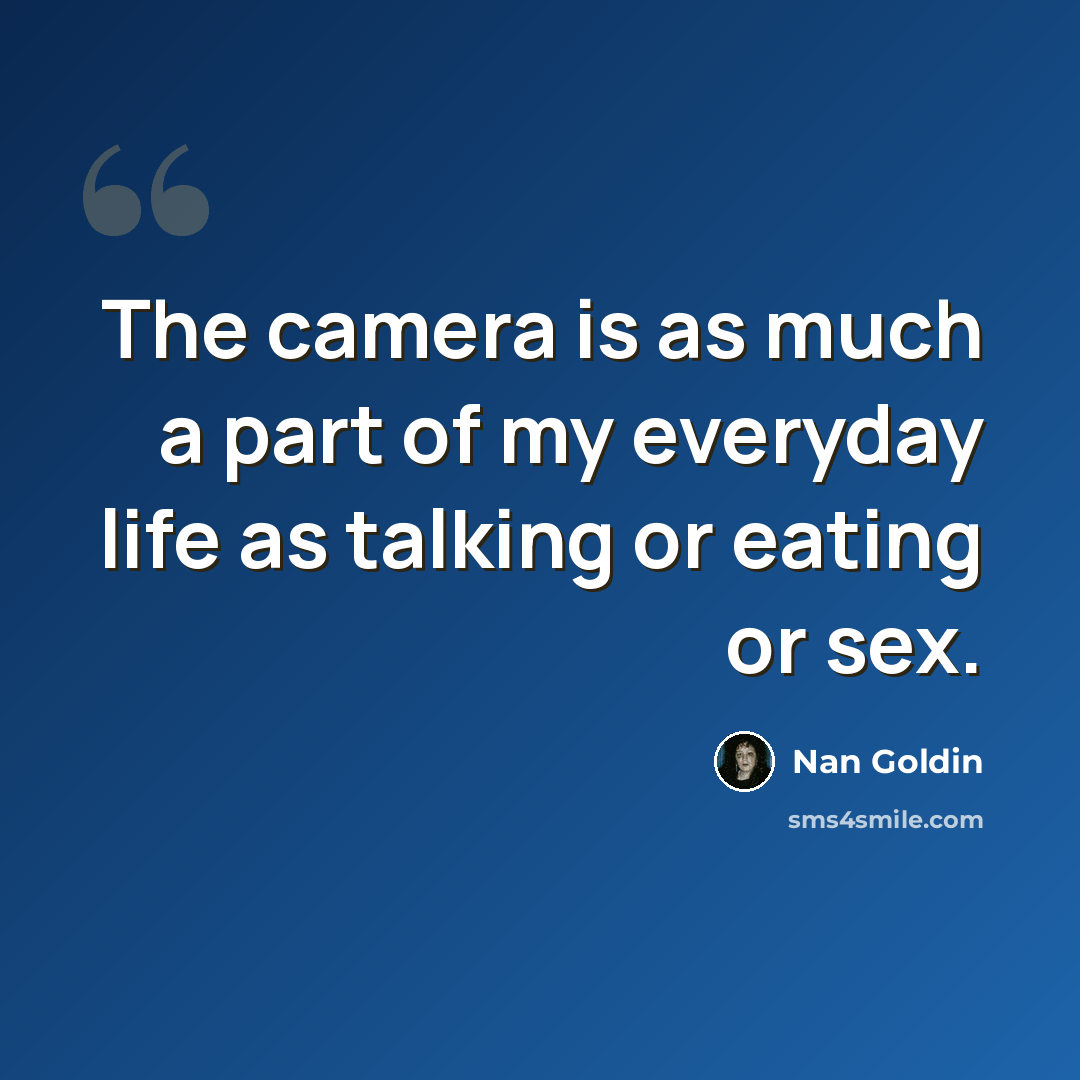“The camera is as much a part of my everyday life as talking or eating or sex.” quote by Nan Goldin