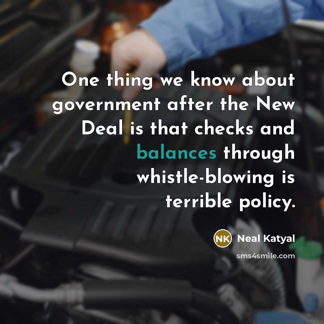 “One thing we know about government after the New Deal is that checks and balances through whistle-blowing is terrible policy.” quote by Neal Katyal