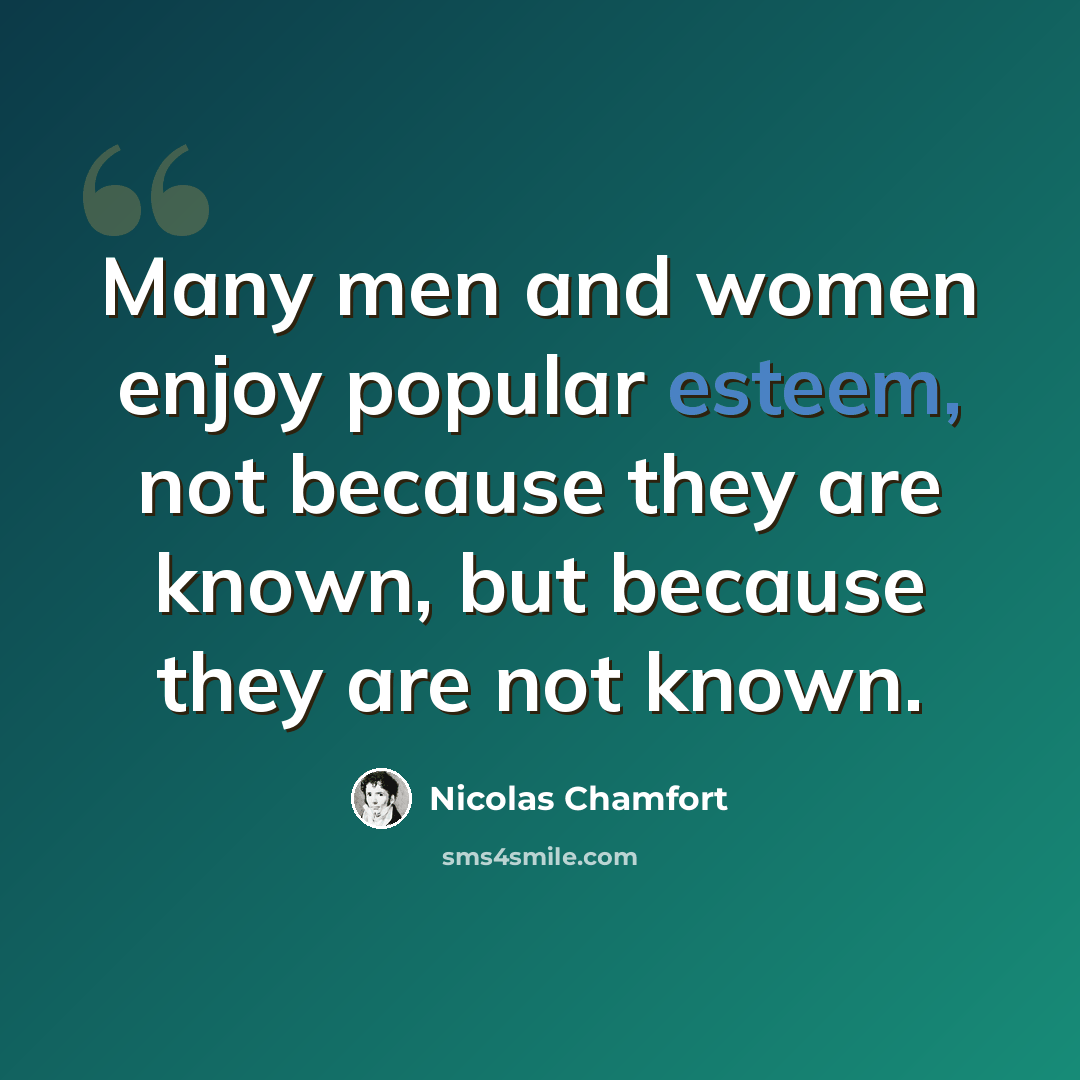 “Many men and women enjoy popular esteem, not because they are known, but because they are not known.” quote by Nicolas Chamfort