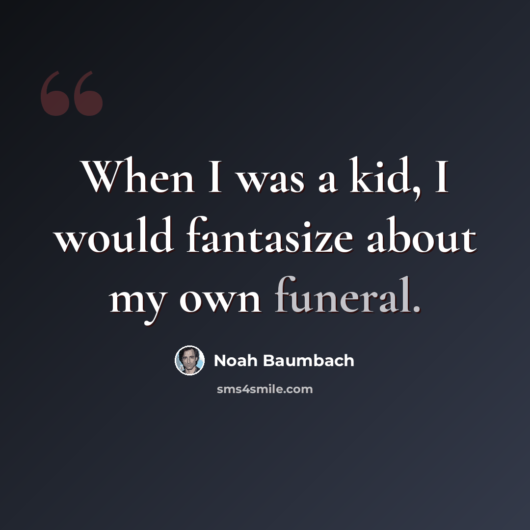 “When I was a kid, I would fantasize about my own funeral.” quote by Noah Baumbach