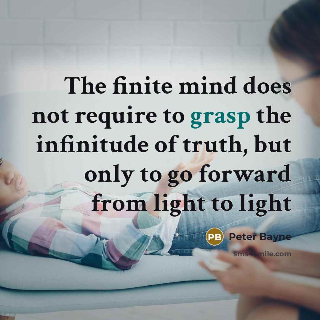 “The finite mind does not require to grasp the infinitude of truth, but only to go forward from light to light” quote by Peter Bayne