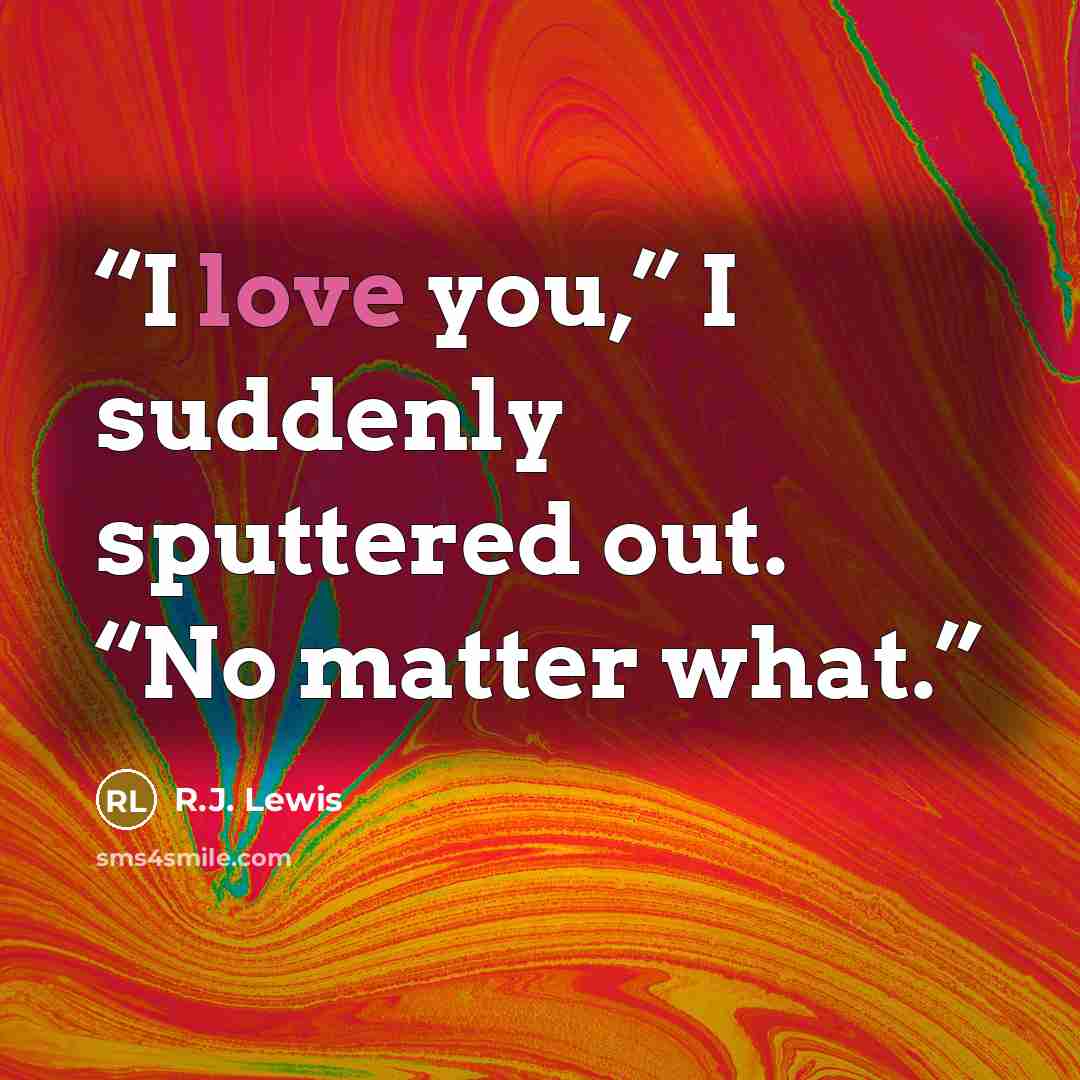 “I love you,” I suddenly sputtered out. “No matter what.” quote by R.J. Lewis