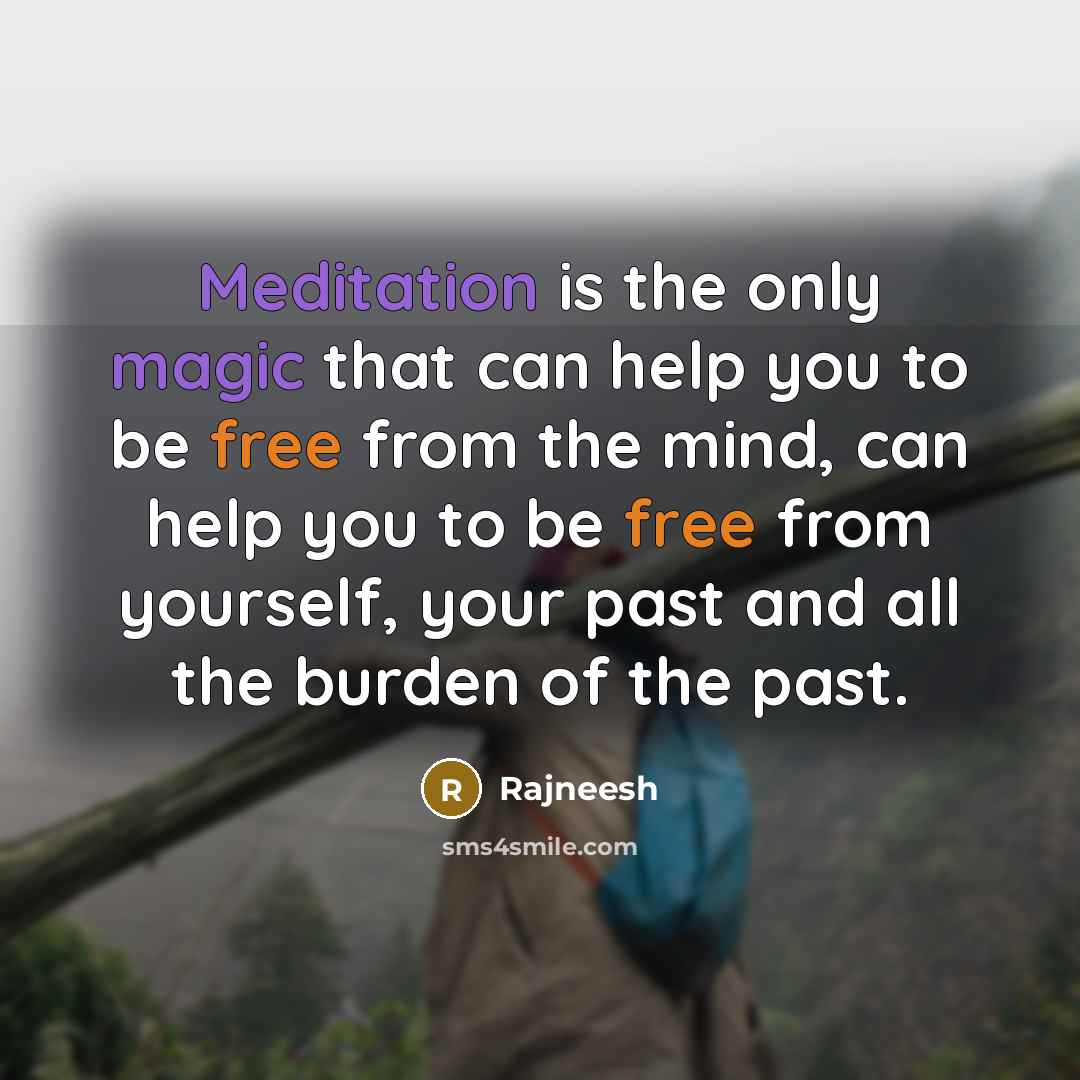 “Meditation is the only magic that can help you to be free from the mind, can help you to be free from yourself, your past and all the burden of the past.” quote by Rajneesh