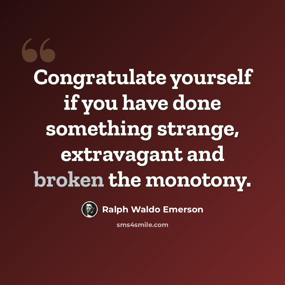 “Congratulate yourself if you have done something strange, extravagant and broken the monotony.” quote by Ralph Waldo Emerson