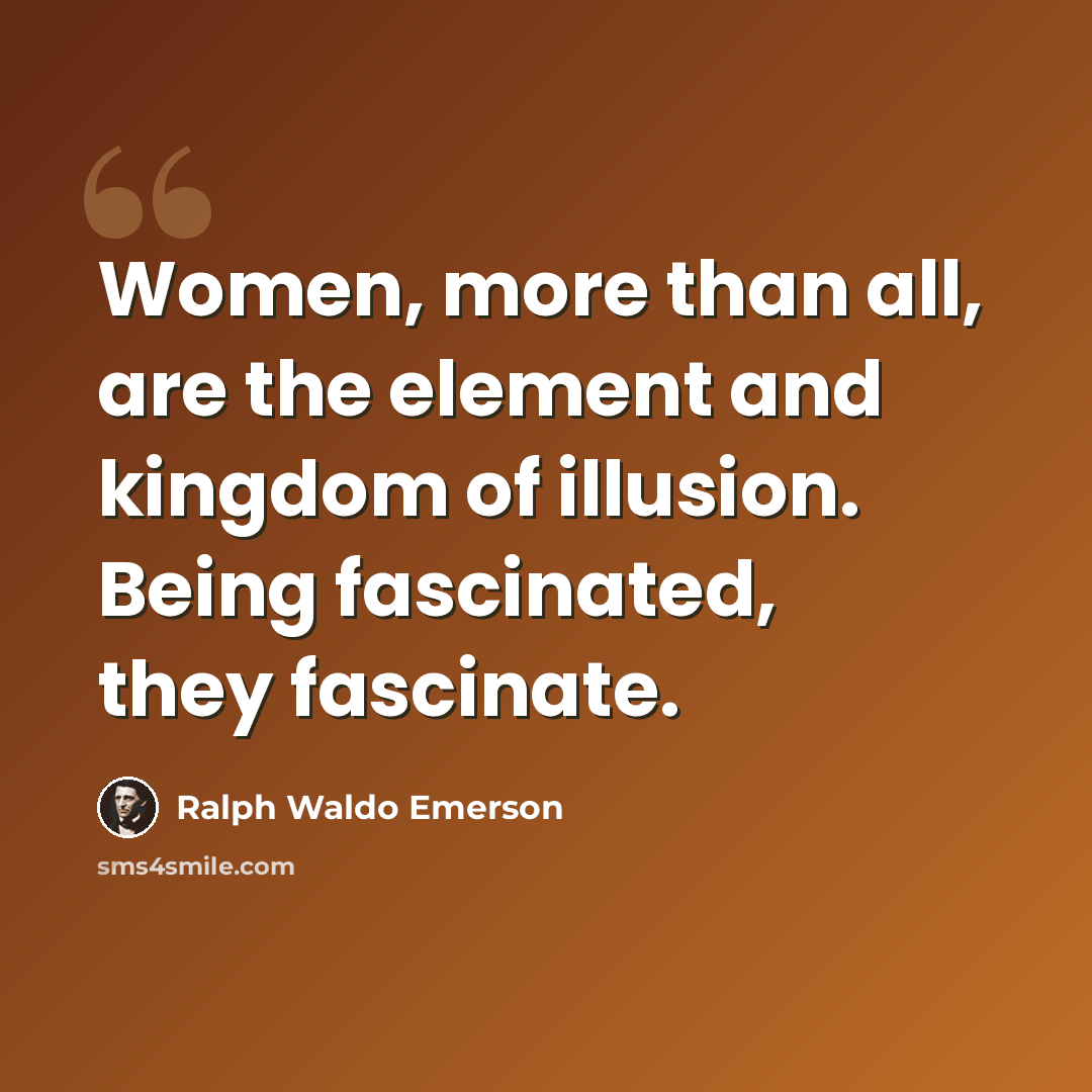 “Women, more than all, are the element and kingdom of illusion. Being fascinated, they fascinate.” quote by Ralph Waldo Emerson