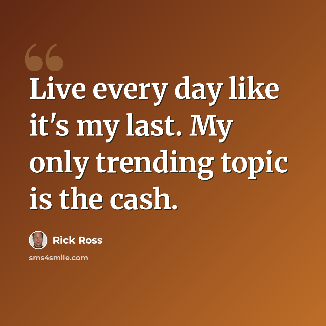 “Live every day like it's my last. My only trending topic is the cash.” quote by Rick Ross
