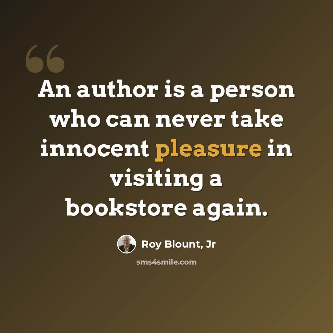 “An author is a person who can never take innocent pleasure in visiting a bookstore again.” quote by Roy Blount, Jr