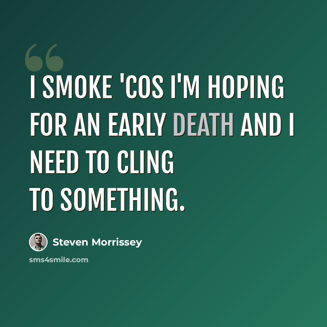 “I smoke 'cos I'm hoping for an early death and I need to cling to something.” quote by Steven Morrissey