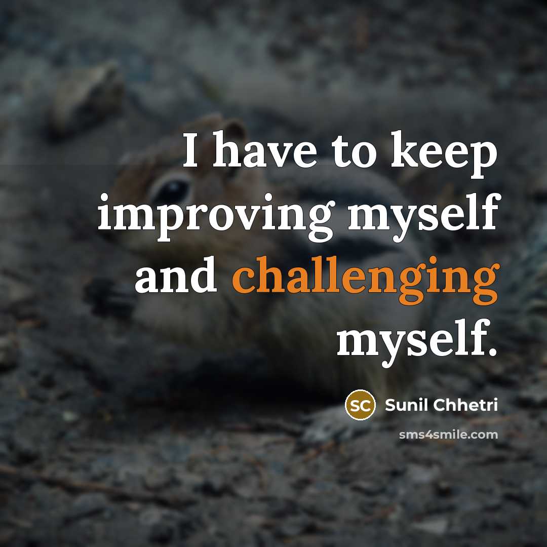 “I have to keep improving myself and challenging myself.” quote by Sunil Chhetri