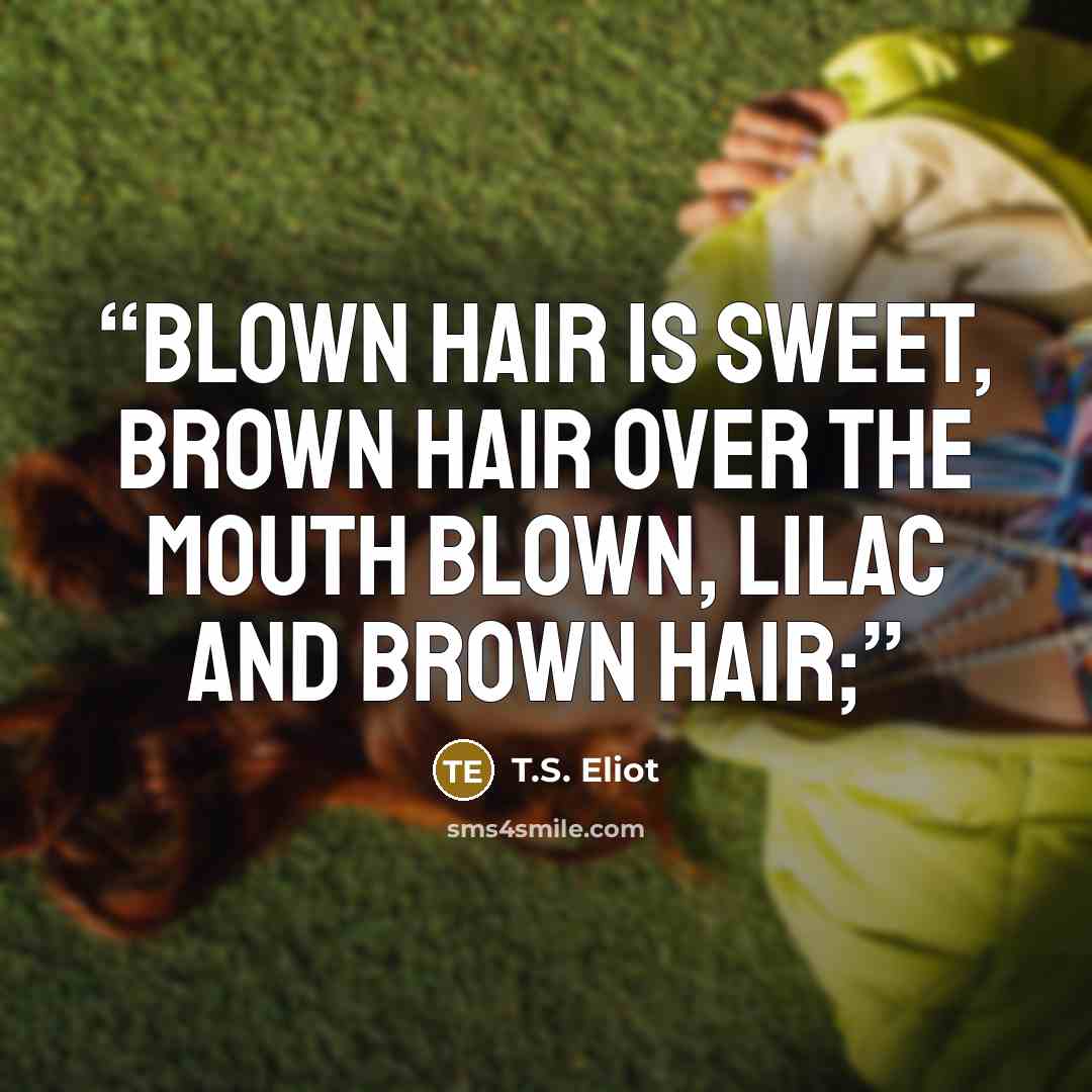“Blown hair is sweet, brown hair over the mouth blown, Lilac and brown hair;” quote by T.S. Eliot
