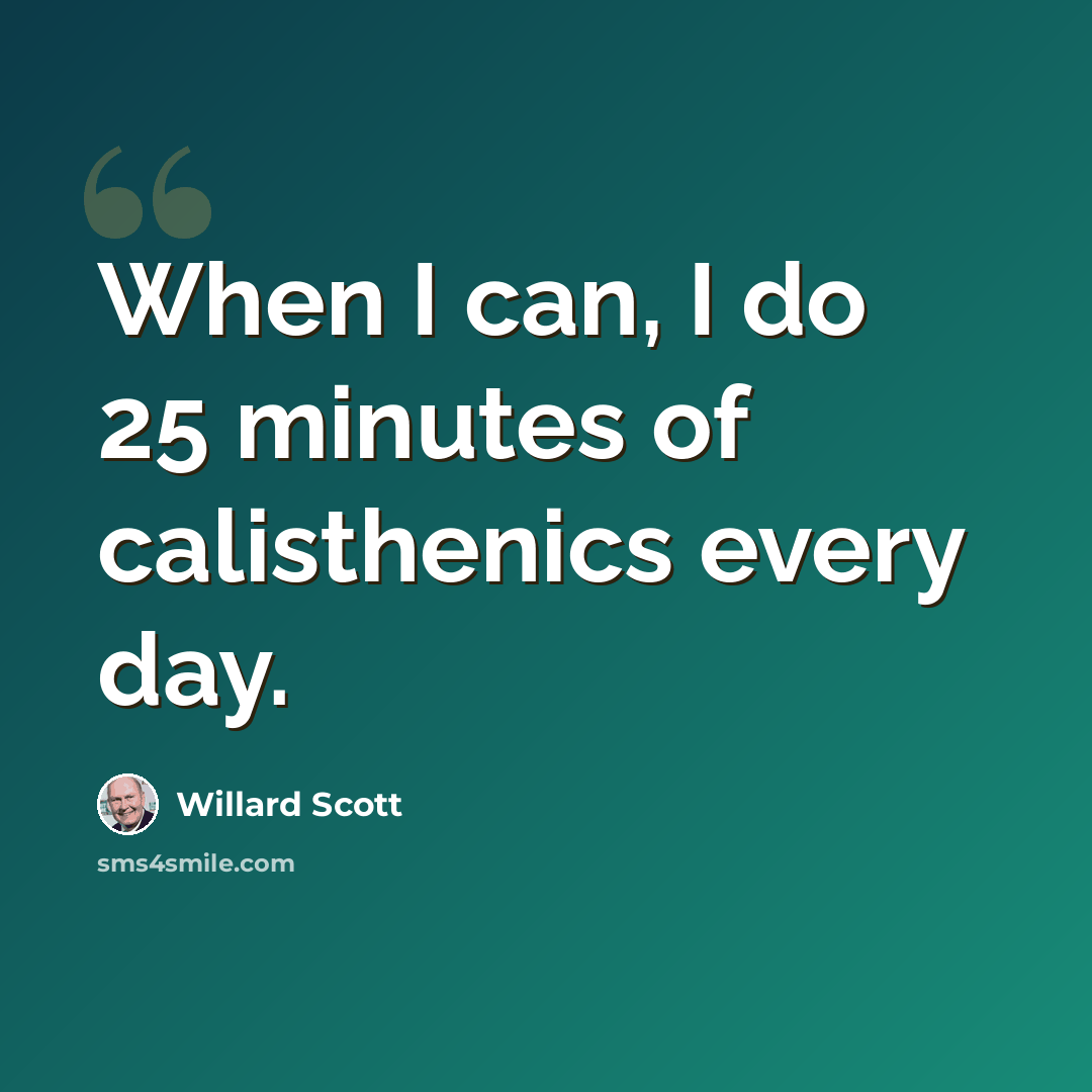“When I can, I do 25 minutes of calisthenics every day.” quote by Willard Scott