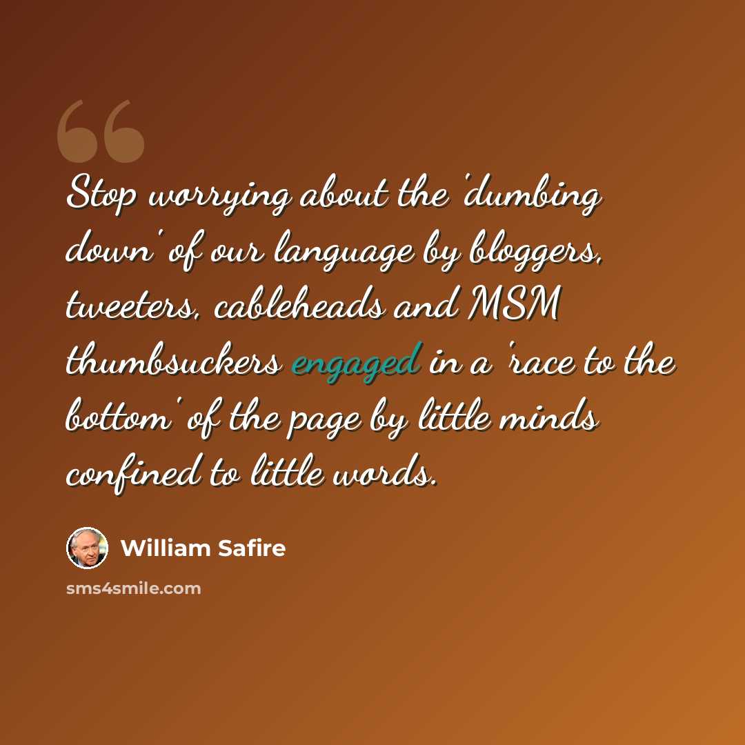 “Stop worrying about the 'dumbing down' of our language by bloggers, tweeters, cableheads and MSM thumbsuckers engaged in a 'race to the bottom' of the page by little minds confined to little words.” quote by William Safire