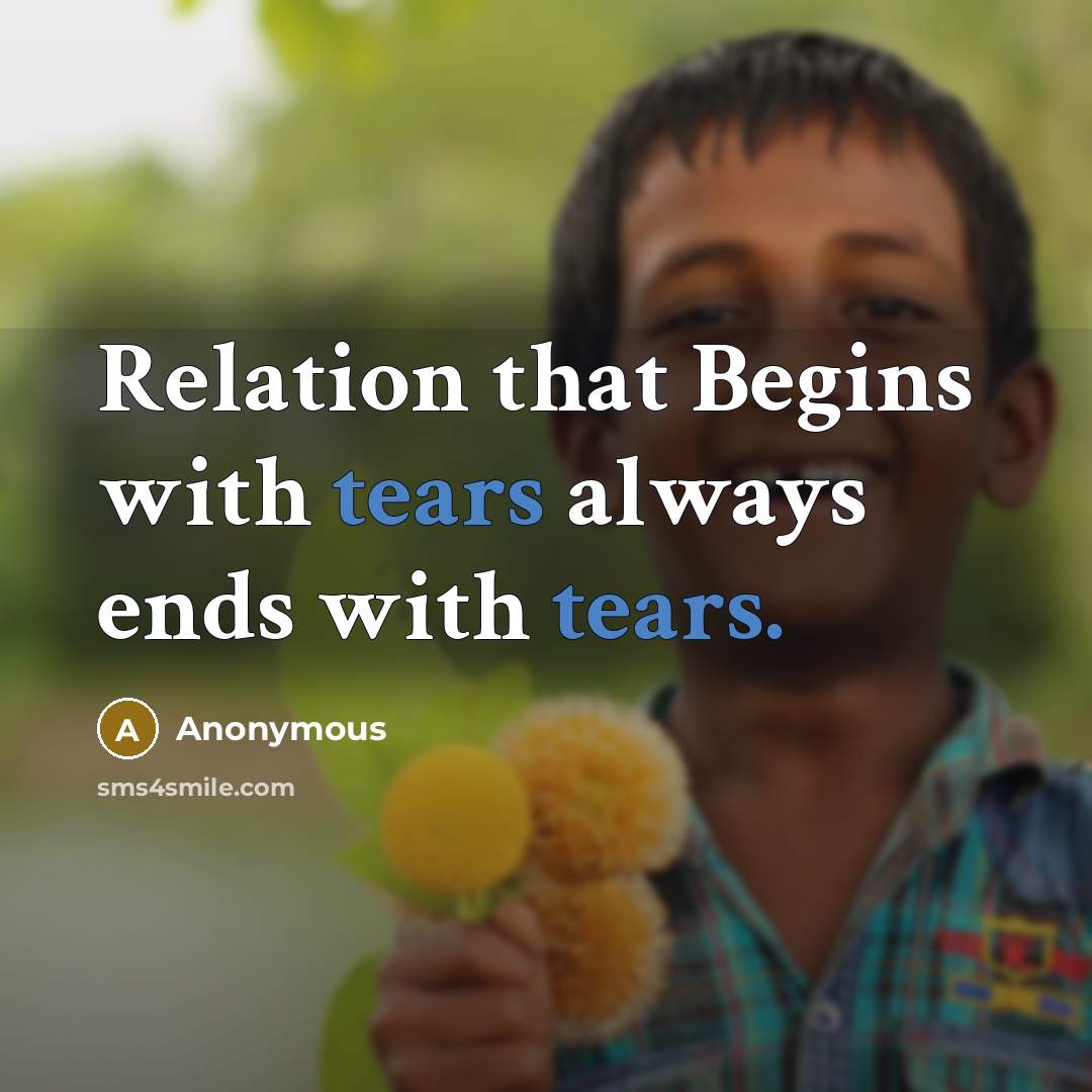 “Relation that Begins with tears always ends with tears.” quote by Anonymous
