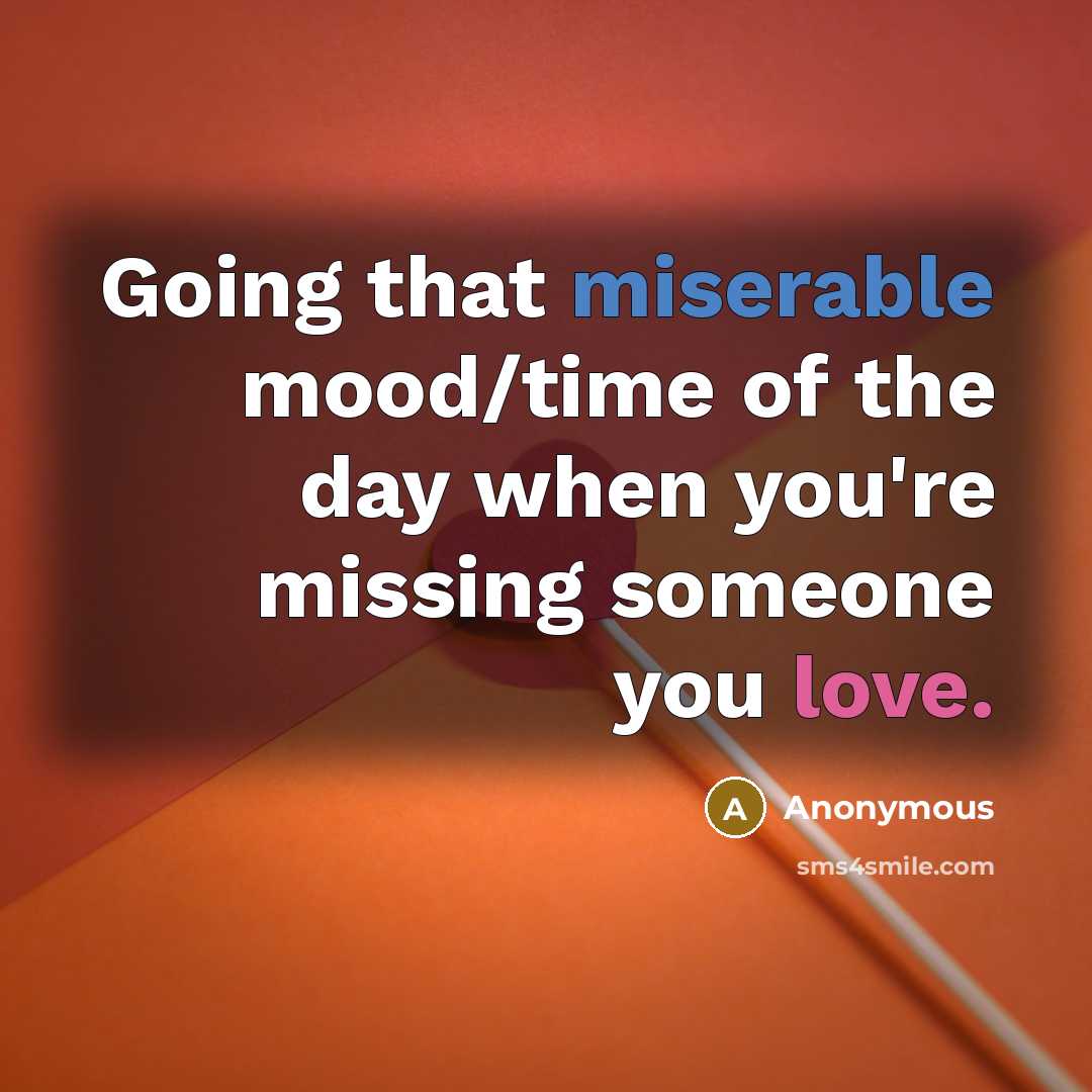 “Going that miserable mood/time of the day when you're missing someone you love.” quote by Anonymous