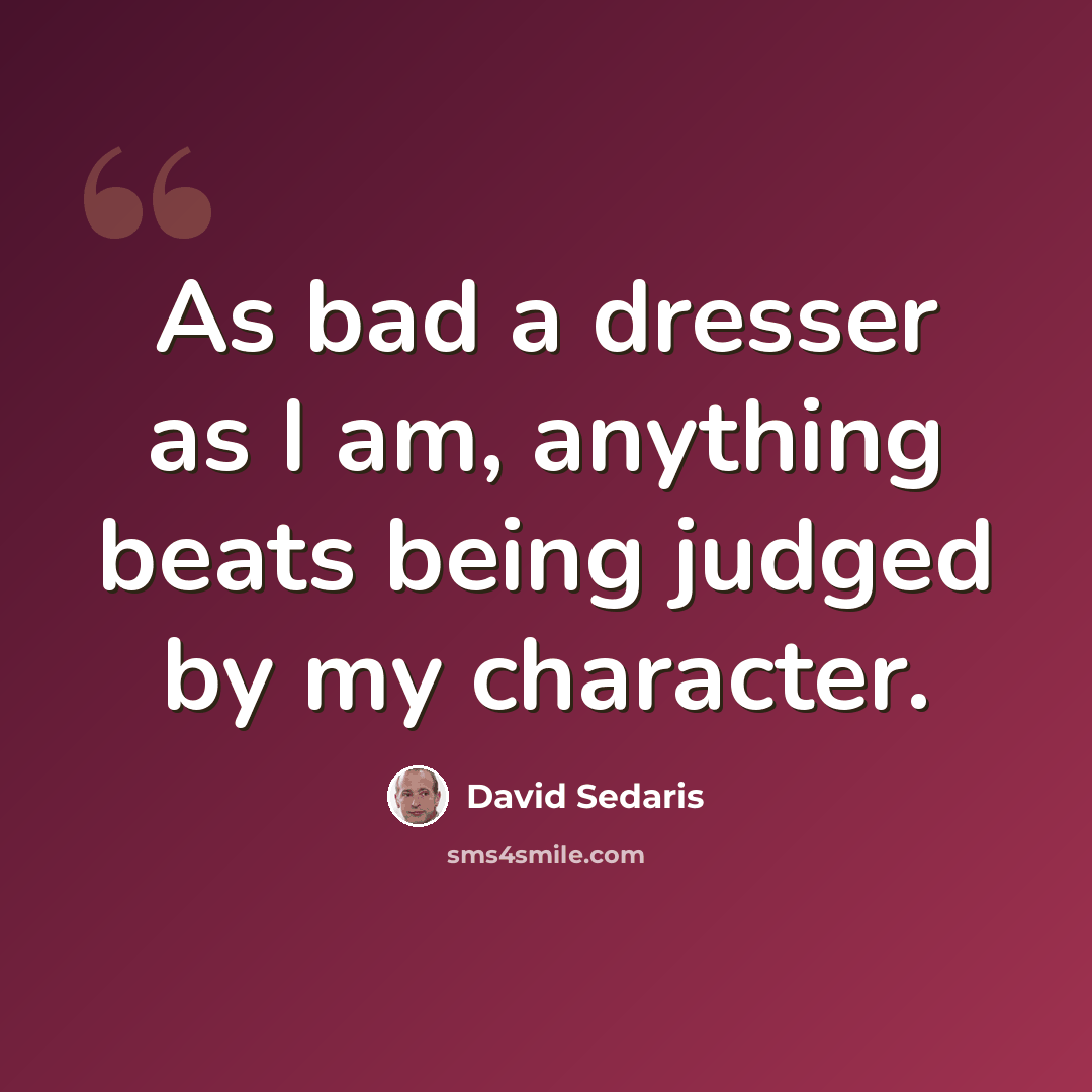“As bad a dresser as I am, anything beats being judged by my character.” quote by David Sedaris