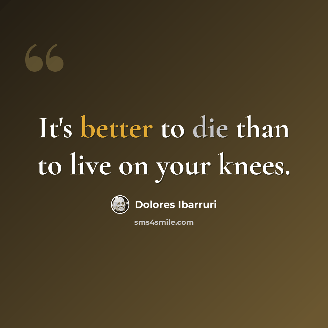 “It's better to die than to live on your knees.” quote by Dolores Ibarruri