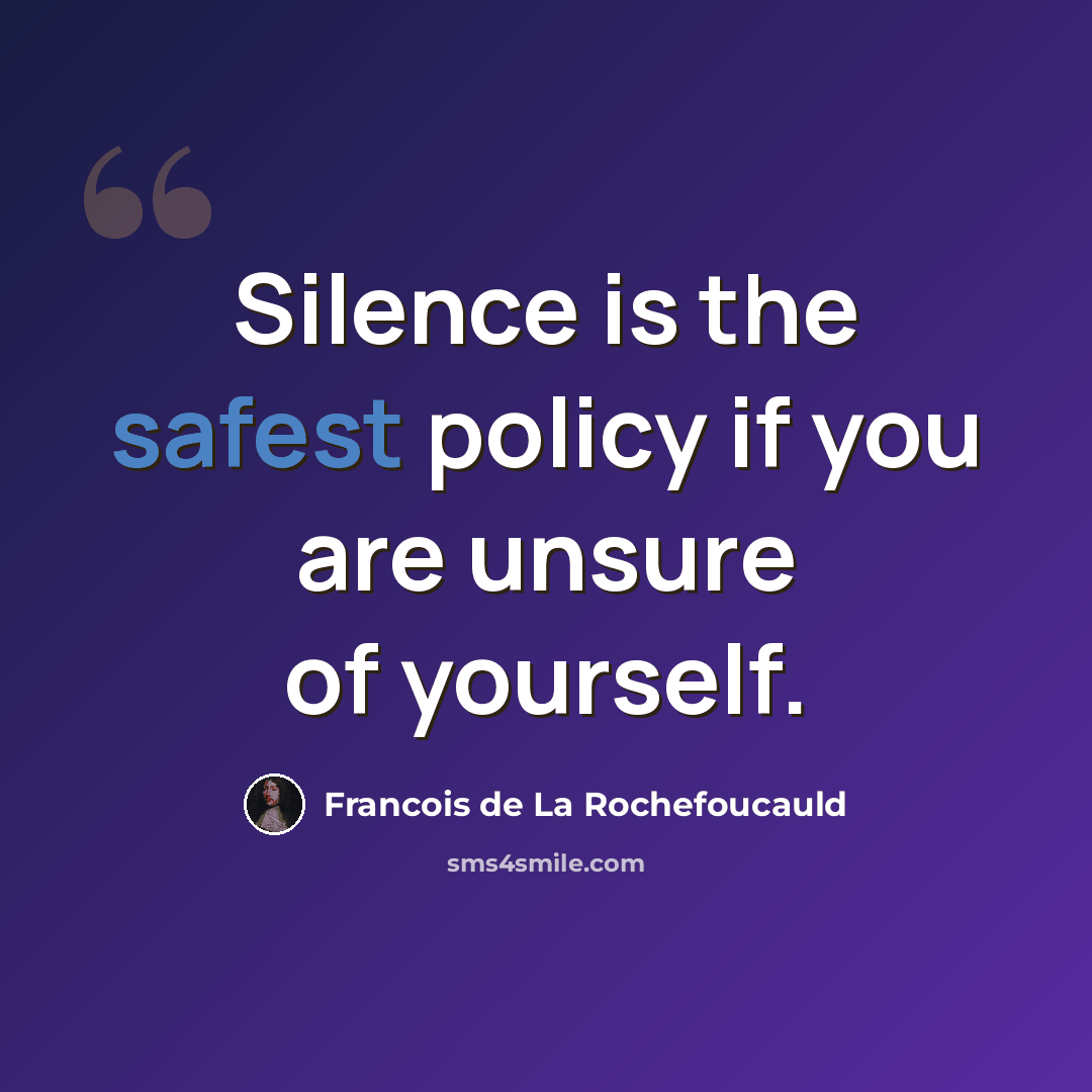 “Silence is the safest policy if you are unsure of yourself.” quote by Francois de La Rochefoucauld