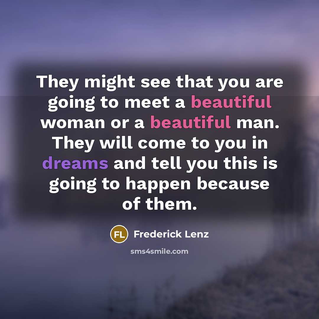 “They might see that you are going to meet a beautiful woman or a beautiful man. They will come to you in dreams and tell you this is going to happen because of them.” quote by Frederick Lenz