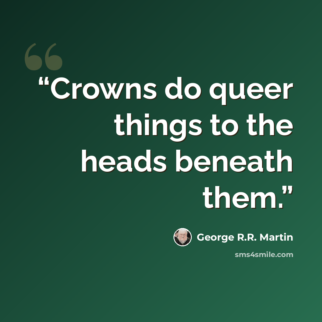 “Crowns do queer things to the heads beneath them.” quote by George R.R. Martin