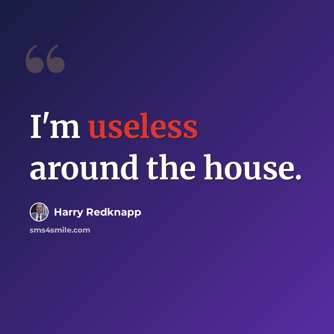 “I'm useless around the house.” quote by Harry Redknapp