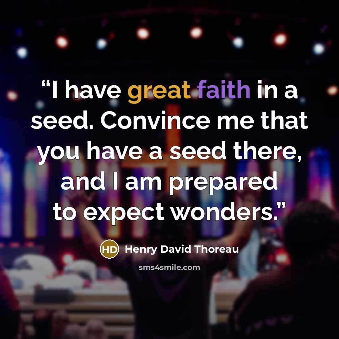 “I have great faith in a seed. Convince me that you have a seed there, and I am prepared to expect wonders.” quote by Henry David Thoreau