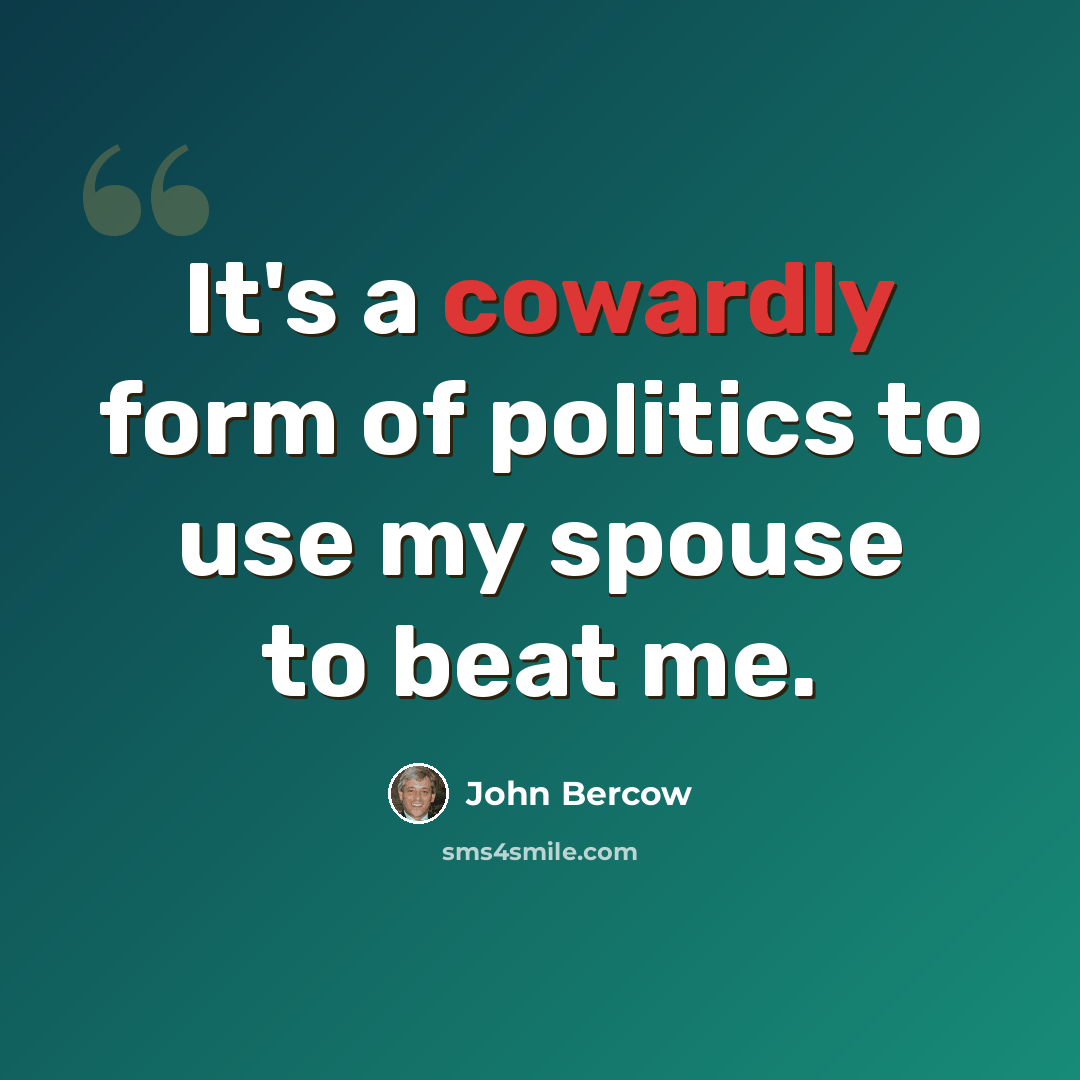 “It's a cowardly form of politics to use my spouse to beat me.” quote by John Bercow