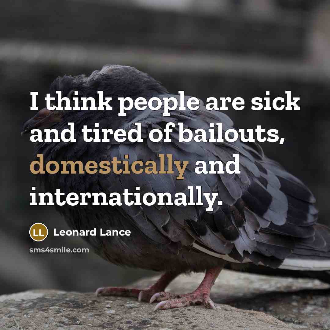 “I think people are sick and tired of bailouts, domestically and internationally.” quote by Leonard Lance