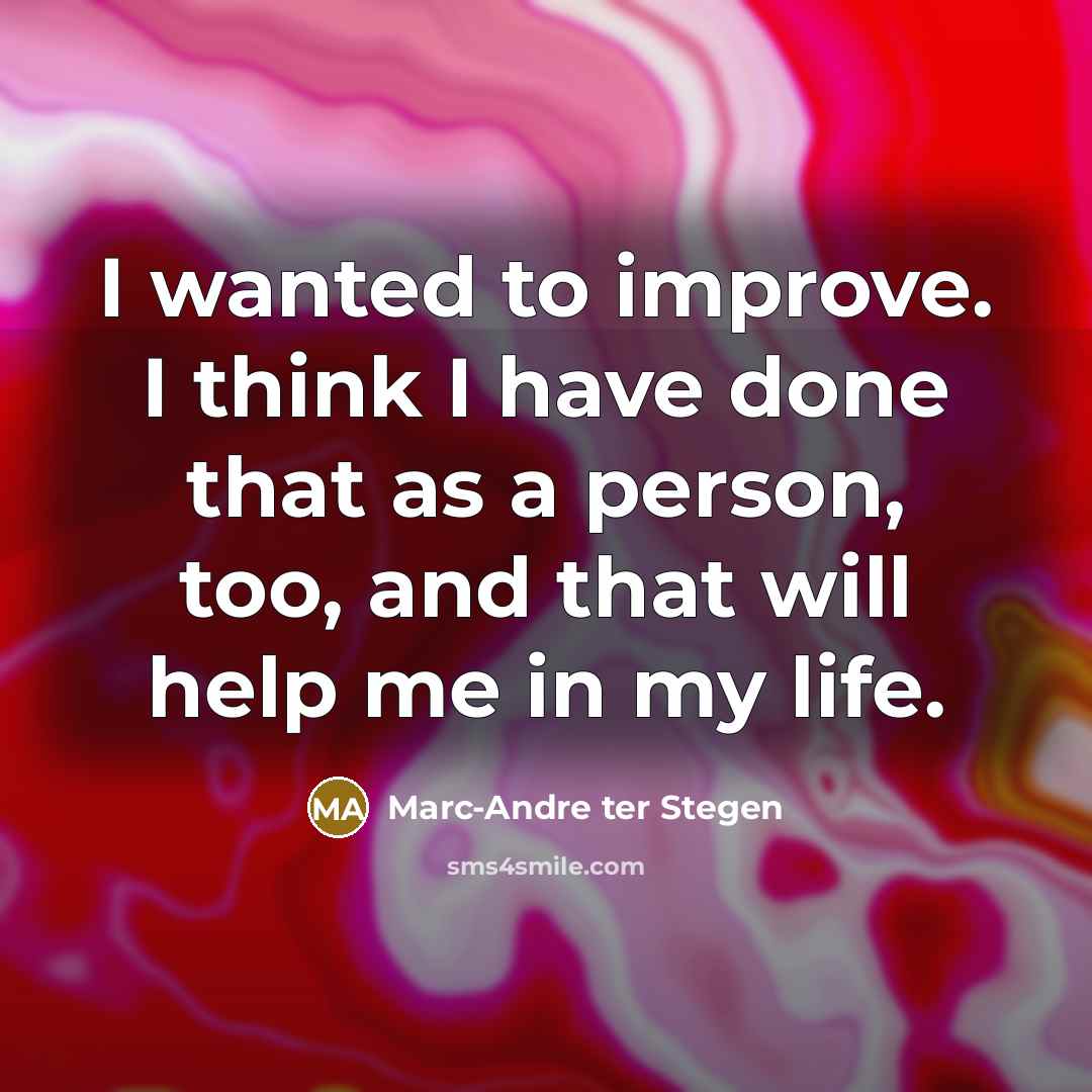 “I wanted to improve. I think I have done that as a person, too, and that will help me in my life.” quote by Marc-Andre ter Stegen