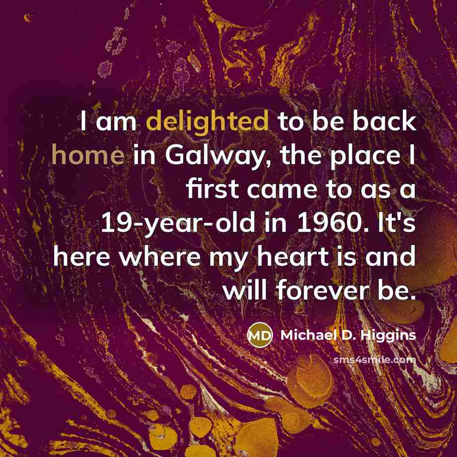 “I am delighted to be back home in Galway, the place I first came to as a 19-year-old in 1960. It's here where my heart is and will forever be.” quote by Michael D. Higgins