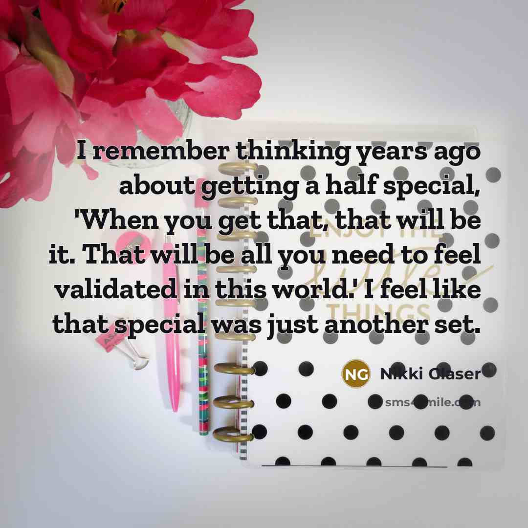 “I remember thinking years ago about getting a half special, 'When you get that, that will be it. That will be all you need to feel validated in this world.' I feel like that special was just another set.” quote by Nikki Glaser