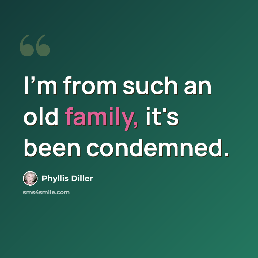 “I'm from such an old family, it's been condemned.” quote by Phyllis Diller