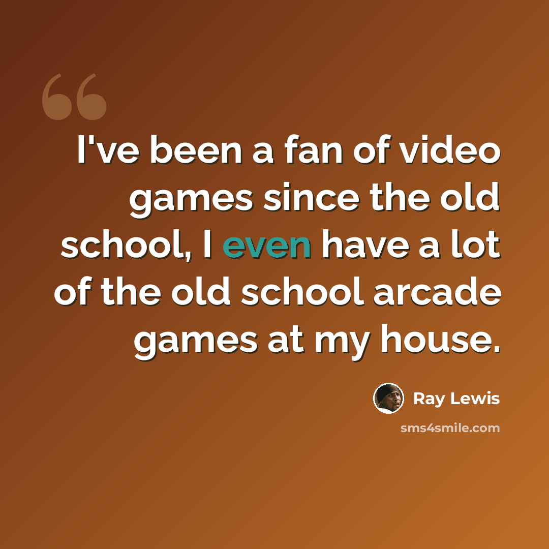 “I've been a fan of video games since the old school, I even have a lot of the old school arcade games at my house.” quote by Ray Lewis
