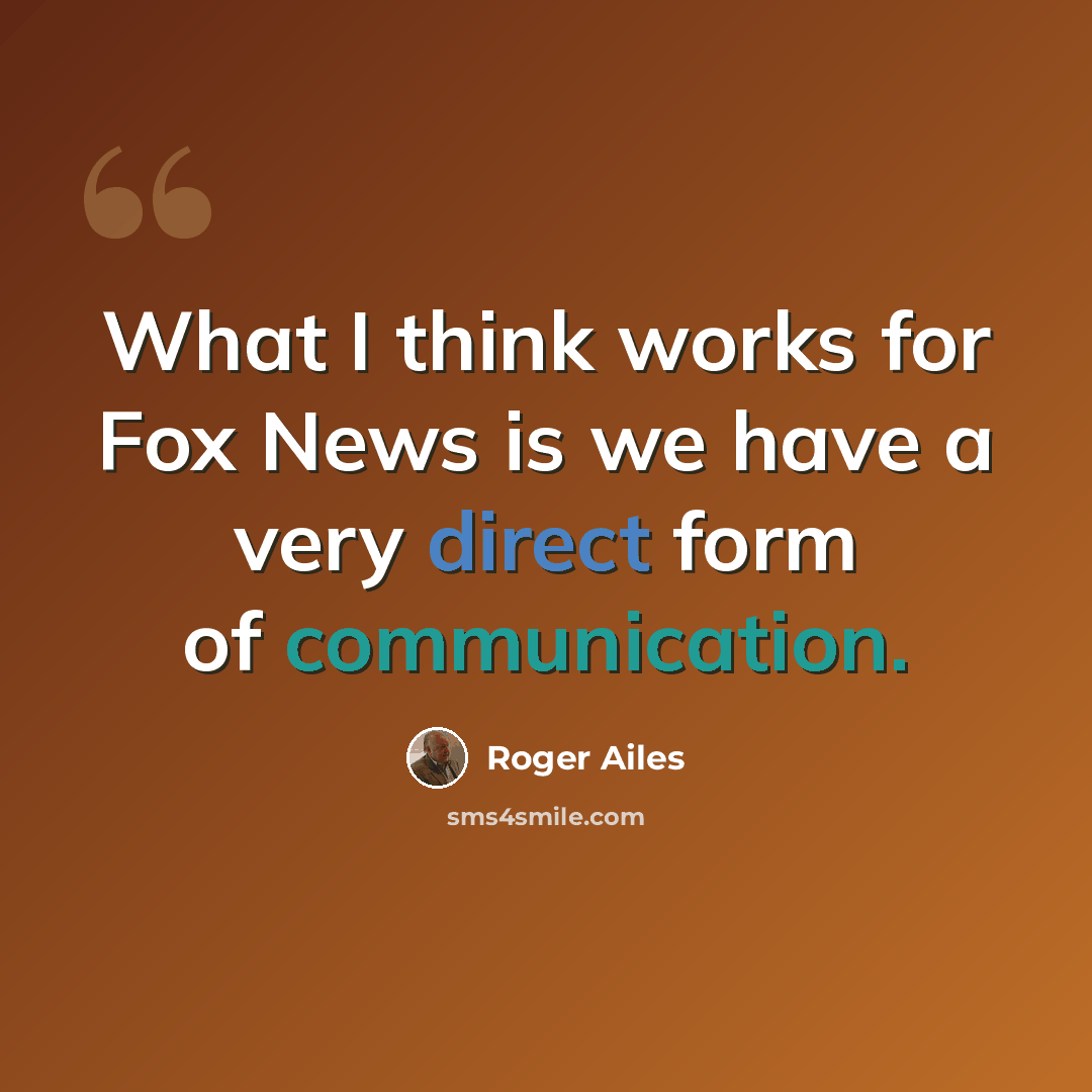 “What I think works for Fox News is we have a very direct form of communication.” quote by Roger Ailes