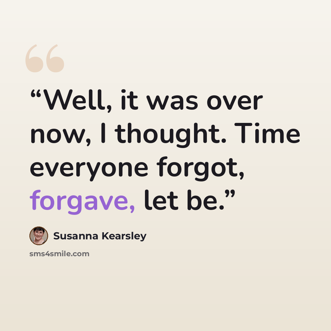 “Well, it was over now, I thought. Time everyone forgot, forgave, let be.” quote by Susanna Kearsley