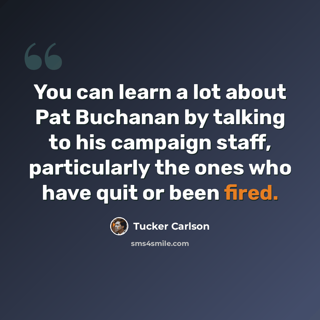 “You can learn a lot about Pat Buchanan by talking to his campaign staff, particularly the ones who have quit or been fired.” quote by Tucker Carlson