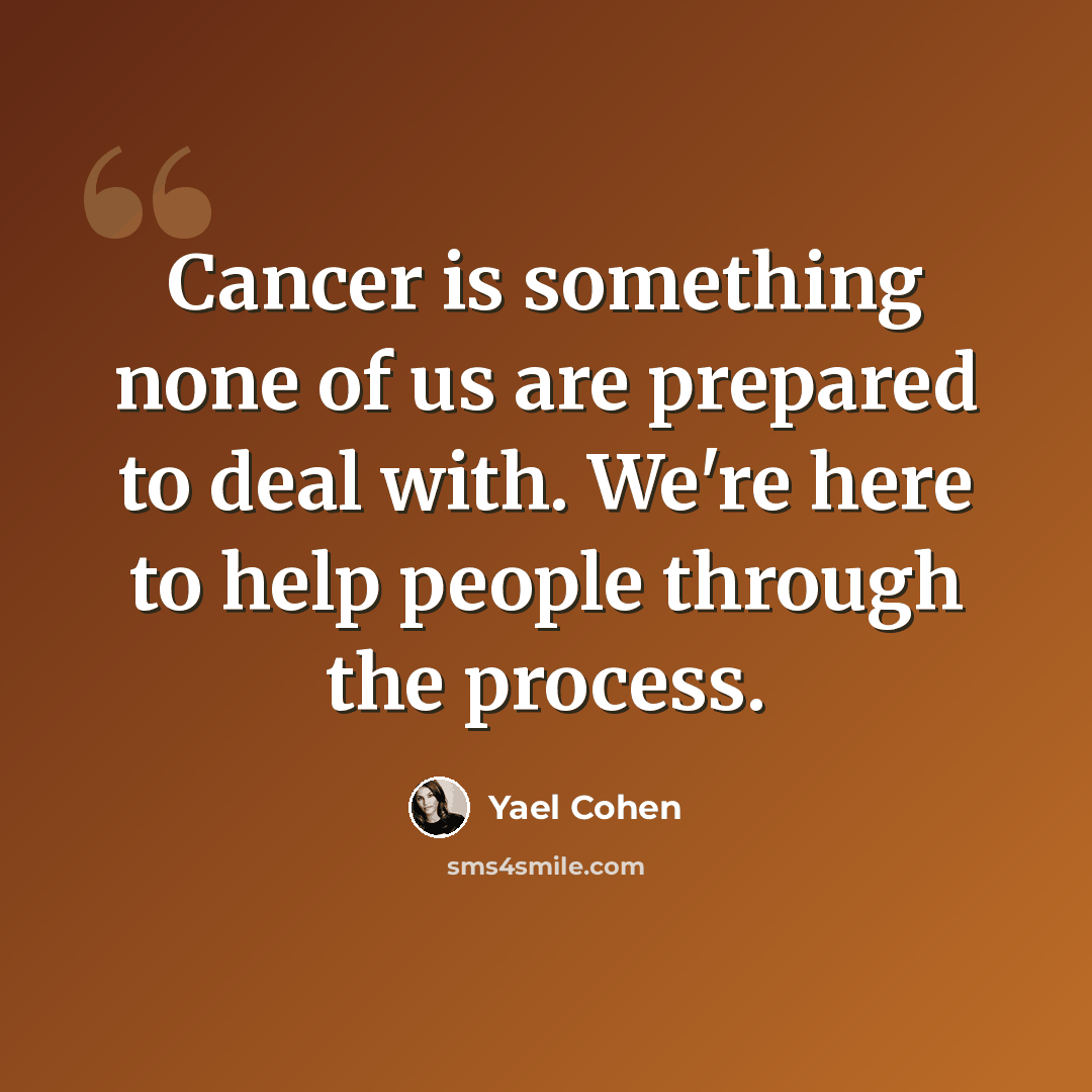 “Cancer is something none of us are prepared to deal with. We're here to help people through the process.” quote by Yael Cohen
