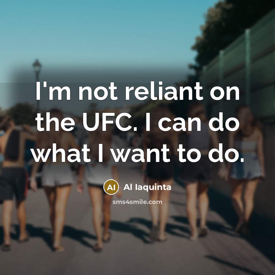 “I'm not reliant on the UFC. I can do what I want to do.” quote by Al Iaquinta