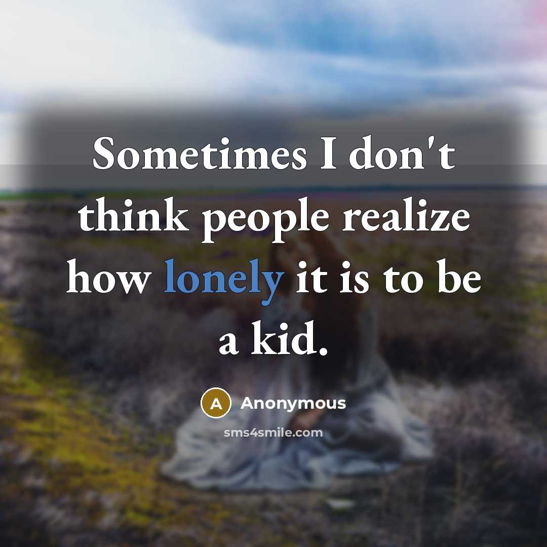 “Sometimes I don't think people realize how lonely it is to be a kid.” quote by Anonymous