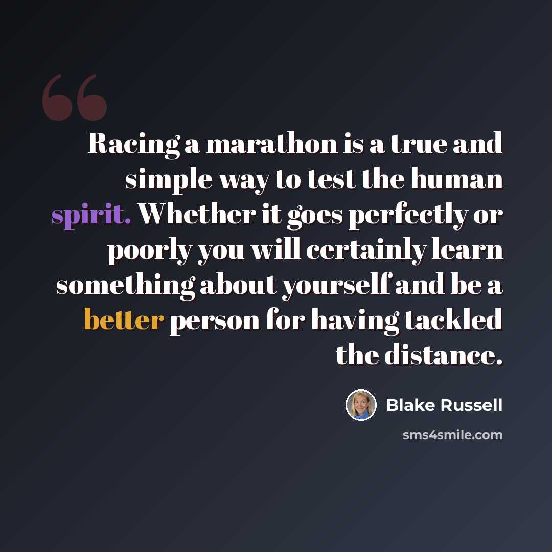 “Racing a marathon is a true and simple way to test the human spirit. Whether it goes perfectly or poorly you will certainly learn something about yourself and be a better person for having tackled the distance.” quote by Blake Russell